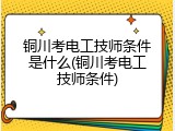 铜川考电工技师条件是什么(铜川考电工技师条件)