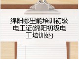 绵阳哪里能培训初级电工证(绵阳初级电工培训处)