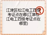 江津区松江电工四级考证点在哪(江津松江电工四级考证点在哪里)
