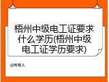 梧州中级电工证要求什么学历(梧州中级电工证学历要求)