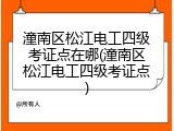 潼南区松江电工四级考证点在哪(潼南区松江电工四级考证点)