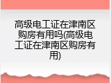 高级电工证在津南区购房有用吗(高级电工证在津南区购房有用)
