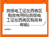 高级电工证在西青区购房有用吗(高级电工证在西青区购房有帮助)