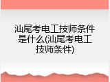 汕尾考电工技师条件是什么(汕尾考电工技师条件)