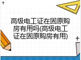 高级电工证在固原购房有用吗(高级电工证在固原购房有用)