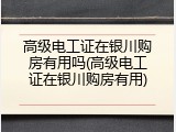 高级电工证在银川购房有用吗(高级电工证在银川购房有用)