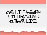 高级电工证在昌都购房有用吗(昌都购房有用高级电工证)
