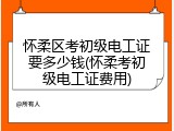 怀柔区考初级电工证要多少钱(怀柔考初级电工证费用)