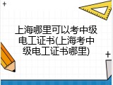上海哪里可以考中级电工证书(上海考中级电工证书哪里)