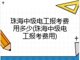 珠海中级电工报考费用多少(珠海中级电工报考费用)