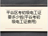 平谷区考初级电工证要多少钱(平谷考初级电工证费用)