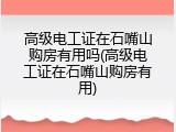 高级电工证在石嘴山购房有用吗(高级电工证在石嘴山购房有用)