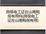 高级电工证在山南购房有用吗(高级电工证在山南购房有用)