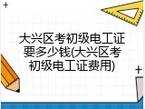 大兴区考初级电工证要多少钱(大兴区考初级电工证费用)