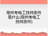 亳州考电工技师条件是什么(亳州考电工技师条件)