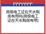 高级电工证在天水购房有用吗(高级电工证在天水购房有用)