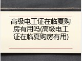 高级电工证在临夏购房有用吗(高级电工证在临夏购房有用)