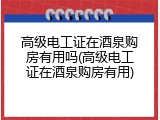高级电工证在酒泉购房有用吗(高级电工证在酒泉购房有用)