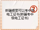 新疆哪里可以考中级电工证书(新疆考中级电工证书)