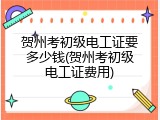 贺州考初级电工证要多少钱(贺州考初级电工证费用)