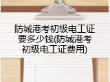 防城港考初级电工证要多少钱(防城港考初级电工证费用)