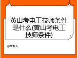 黄山考电工技师条件是什么(黄山考电工技师条件)