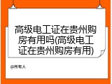 高级电工证在贵州购房有用吗(高级电工证在贵州购房有用)