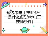 延边考电工技师条件是什么(延边考电工技师条件)