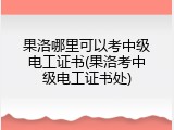 果洛哪里可以考中级电工证书(果洛考中级电工证书处)