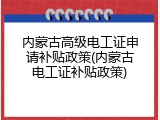 内蒙古高级电工证申请补贴政策(内蒙古电工证补贴政策)