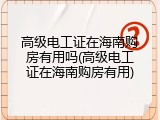 高级电工证在海南购房有用吗(高级电工证在海南购房有用)