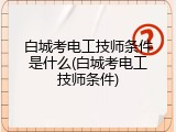 白城考电工技师条件是什么(白城考电工技师条件)