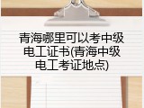青海哪里可以考中级电工证书(青海中级电工考证地点)