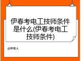伊春考电工技师条件是什么(伊春考电工技师条件)