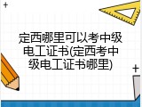 定西哪里可以考中级电工证书(定西考中级电工证书哪里)