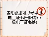 贵阳哪里可以考中级电工证书(贵阳考中级电工证书处)