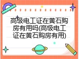 高级电工证在黄石购房有用吗(高级电工证在黄石购房有用)
