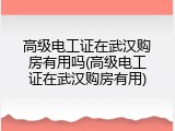 高级电工证在武汉购房有用吗(高级电工证在武汉购房有用)