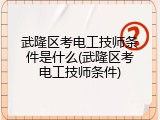 武隆区考电工技师条件是什么(武隆区考电工技师条件)