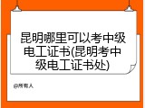 昆明哪里可以考中级电工证书(昆明考中级电工证书处)