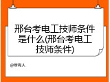 邢台考电工技师条件是什么(邢台考电工技师条件)