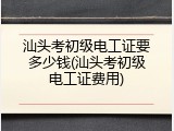 汕头考初级电工证要多少钱(汕头考初级电工证费用)