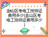 金山区考电工技师证费用多少(金山区考电工技师证费用多少)