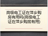 高级电工证在萍乡购房有用吗(高级电工证在萍乡购房有用)