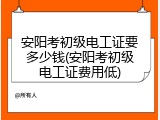安阳考初级电工证要多少钱(安阳考初级电工证费用低)
