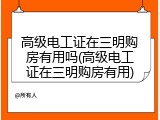 高级电工证在三明购房有用吗(高级电工证在三明购房有用)