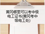 黄冈哪里可以考中级电工证书(黄冈考中级电工处)