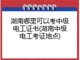 湖南哪里可以考中级电工证书(湖南中级电工考证地点)