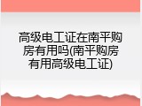 高级电工证在南平购房有用吗(南平购房有用高级电工证)