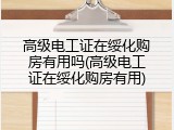 高级电工证在绥化购房有用吗(高级电工证在绥化购房有用)